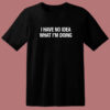 I Have No Idea What I’m Doing T Shirt Style