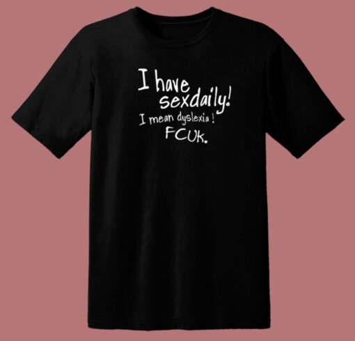 I Have Sexdaily Dyslexia Fcuk T Shirt Style