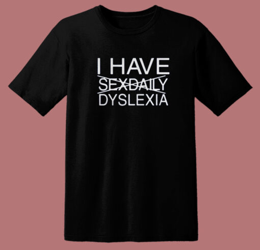 I Have Sexdaily Dyslexia T Shirt Style
