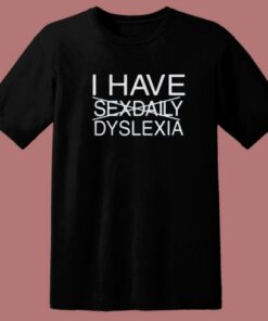 I Have Sexdaily Dyslexia T Shirt Style 1 I Have Sexdaily Dyslexia T Shirt Style 2