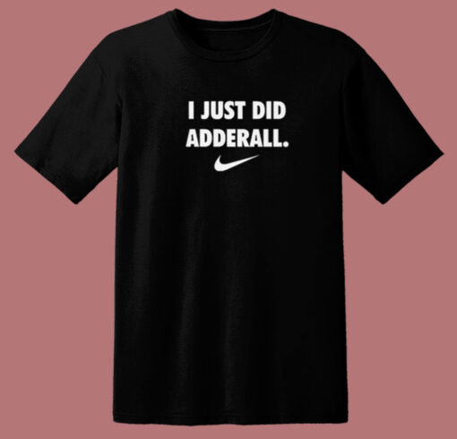 I Just Did Adderall T Shirt Style