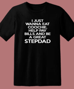 I Just Wanna Eat Coochie Stepdad T Shirt Style 1