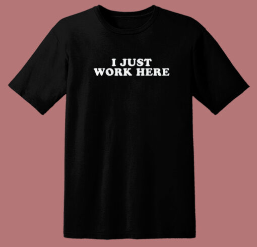 I Just Work Here T Shirt Style