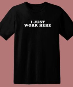 I Just Work Here T Shirt Style 2