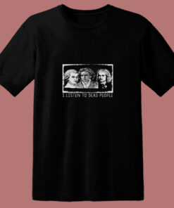 I Listen To Dead People Classical Music 80s T Shirt 1