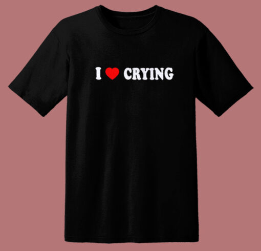 I Love Crying T Shirt Style