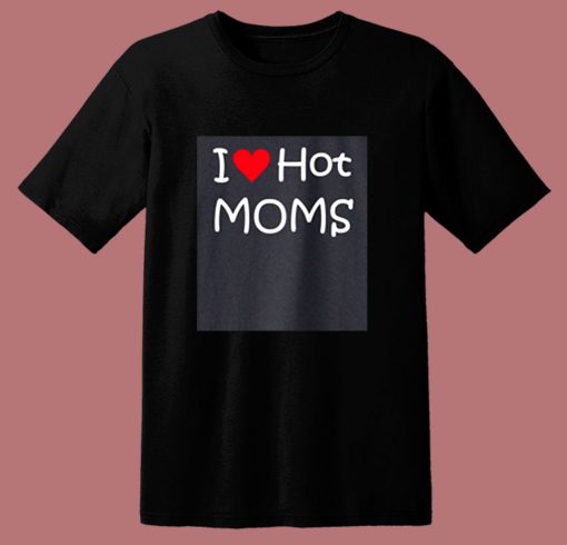 I Love Hot Moms 80s T Shirt