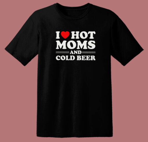 I Love Hot Moms And Cold Beer T Shirt Style