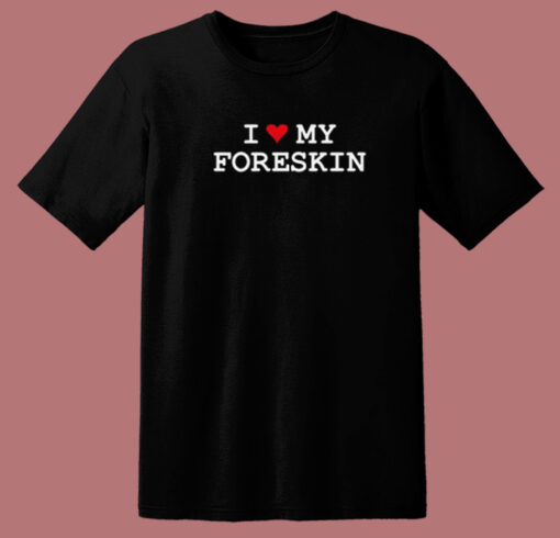 I Love My Foreskin T Shirt Style