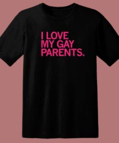 I Love My Gay Parents T Shirt Style
