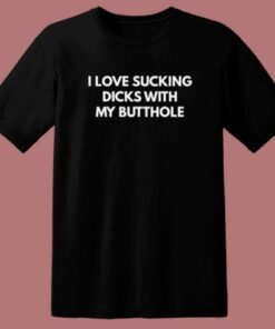 I Love Sucking Dicks With My Butthole T Shirt Style