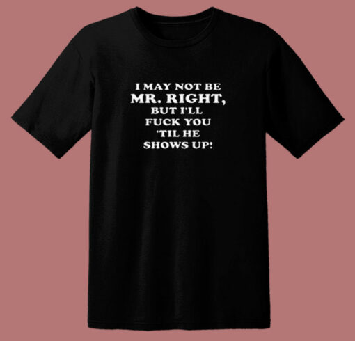 I May Not Be Mr Right Show Up 80s T Shirt