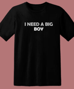 I Need A Big Boy T Shirt Style 1