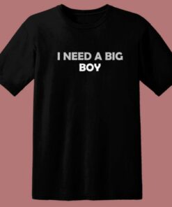I Need A Big Boy T Shirt Style 2