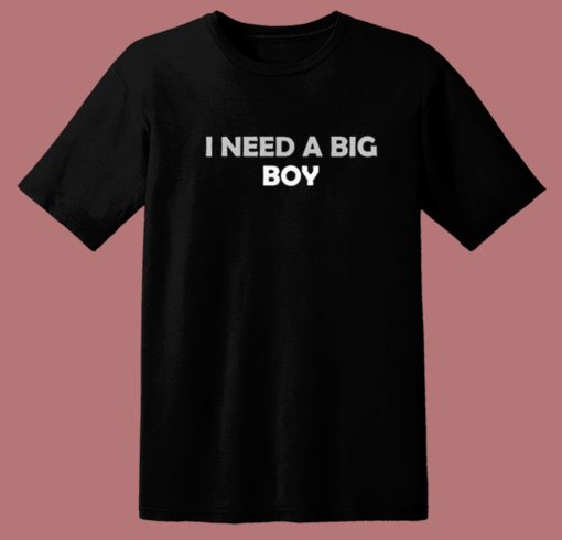 I Need A Big Boy T Shirt Style