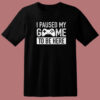 I Paused My Game T Shirt Style