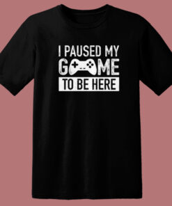I Paused My Game T Shirt Style