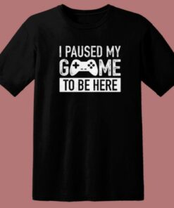I Paused My Game T Shirt Style