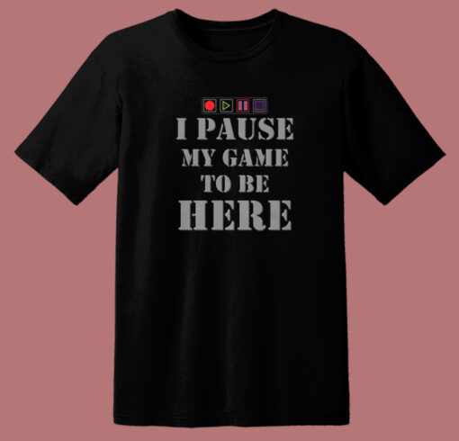 I Paused My Game To Be Here T Shirt Style