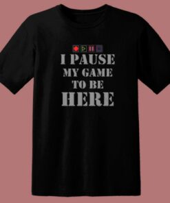 I Paused My Game To Be Here T Shirt Style 1 I Paused My Game To Be Here T Shirt Style 2