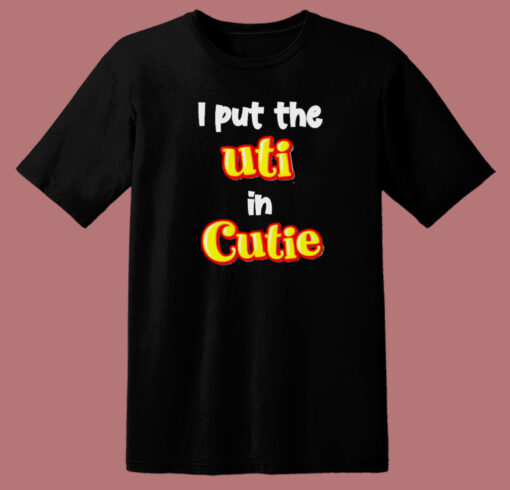 I Put The Uti In Cutie T Shirt Style