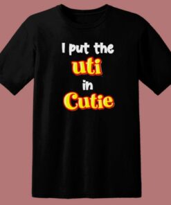 I Put The Uti In Cutie T Shirt Style