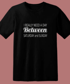 I Really Need A Day Between Saturday And Sunday 80s T Shirt