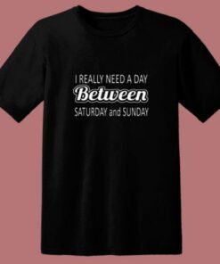 I Really Need A Day Between Saturday And Sunday 80s T Shirt