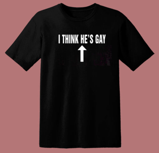 I Think Hes Gay T Shirt Style