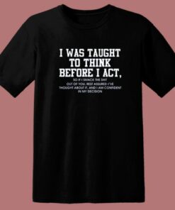 I Was Taught To Think Before I Act T Shirt Style 1 I Was Taught To Think Before I Act T Shirt Style 2