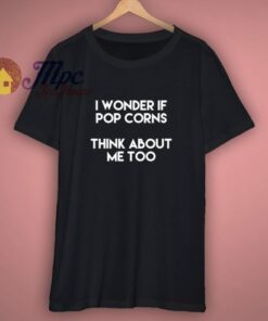 I Wonder If Pop Corns Think About Me Too T Shirt 1 I Wonder If Pop Corns Think About Me Too T Shirt 3