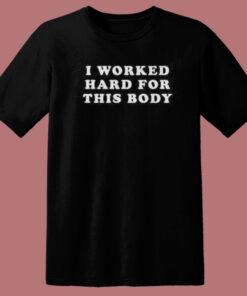 I Worked Hard For This Body T Shirt Style