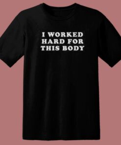 I Worked Hard For This Body T Shirt Style