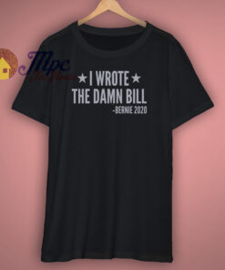 I Wrote The Damn Bill Bernie 2020 T Shirt
