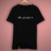 Idk Google It T Shirt