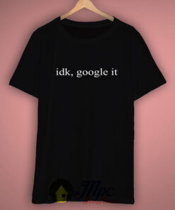 Idk Google It T Shirt