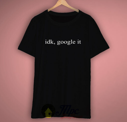 Idk Google It T Shirt