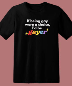 If Being Gay Was A Choice I’d Be Gayer Pride T Shirt Style