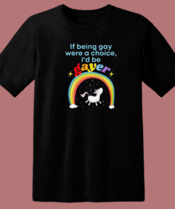 If Being Gay Was A Choice I’d Be Gayer Unicorn T Shirt Style