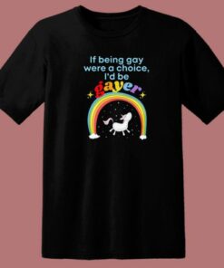If Being Gay Was A Choice I’d Be Gayer Unicorn T Shirt Style