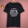 If Im Not Eating Donuts Im Thinking About It T-Shirt