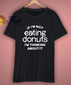 If Im Not Eating Donuts Im Thinking About It T-Shirt