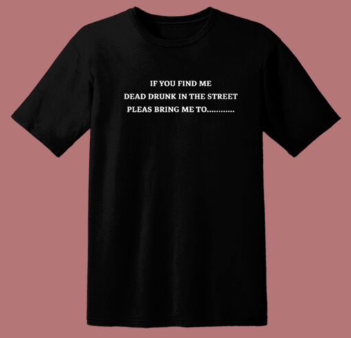 If You Find Me Dead Drunk T Shirt Style