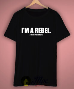 I’m A Rebel Think Positively T-Shirt