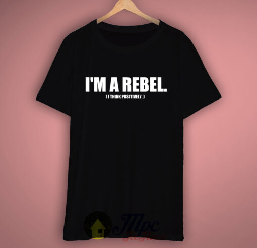 I’m A Rebel Think Positively T-Shirt