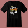 I’m Aging Like Fine Cigar 80s T Shirt