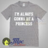 I’m Always Gonna Be A Princess T Shirt