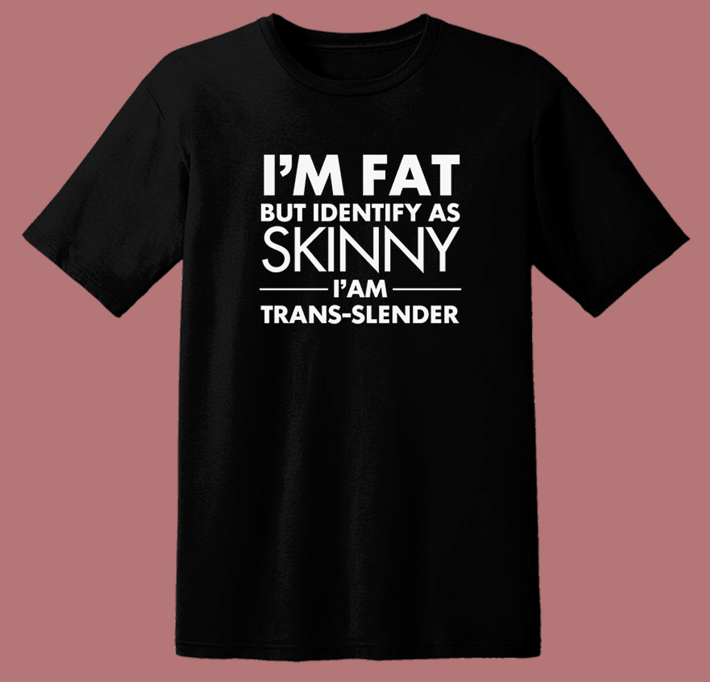 Im Fat But Identify As Skinny T Shirt Style Im Fat But Identify As Skinny T Shirt Style