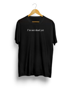 I’m Not Dead Yet Tee Shirt
