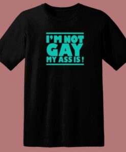 Im Not Gay My Ass Is T Shirt Style